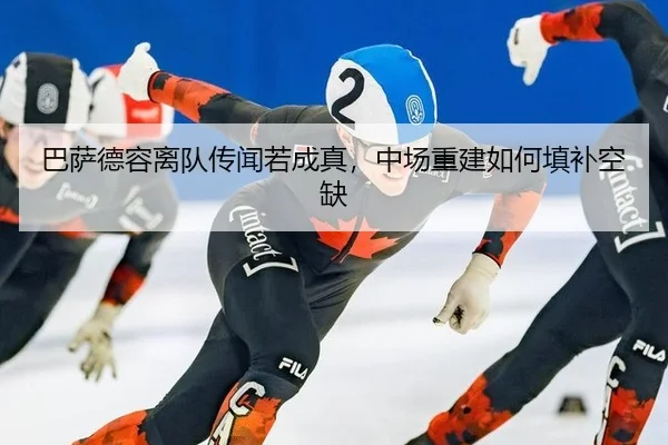 巴萨德容离队传闻若成真，中场重建如何填补空缺