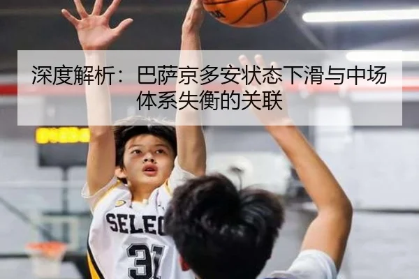 深度解析：巴萨京多安状态下滑与中场体系失衡的关联